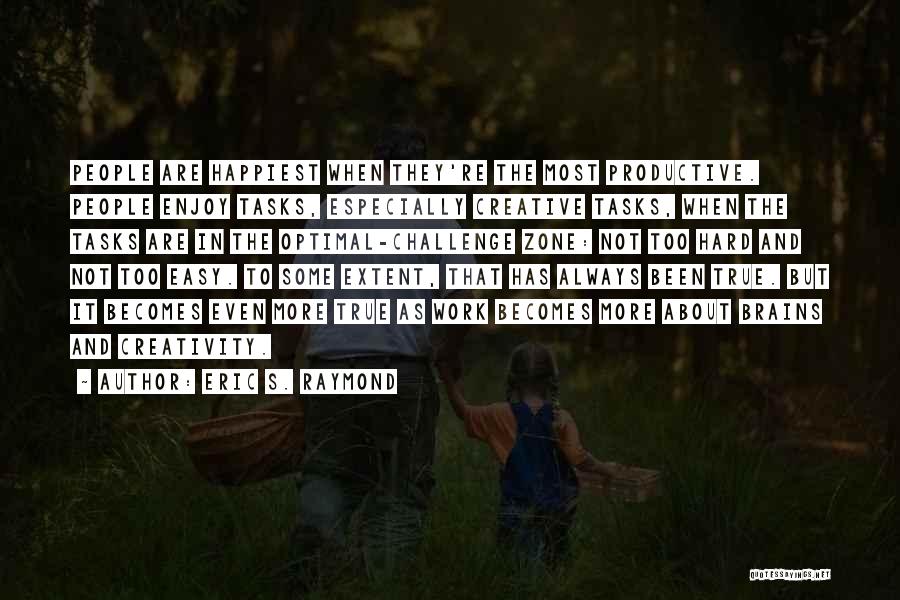 Eric S. Raymond Quotes: People Are Happiest When They're The Most Productive. People Enjoy Tasks, Especially Creative Tasks, When The Tasks Are In The