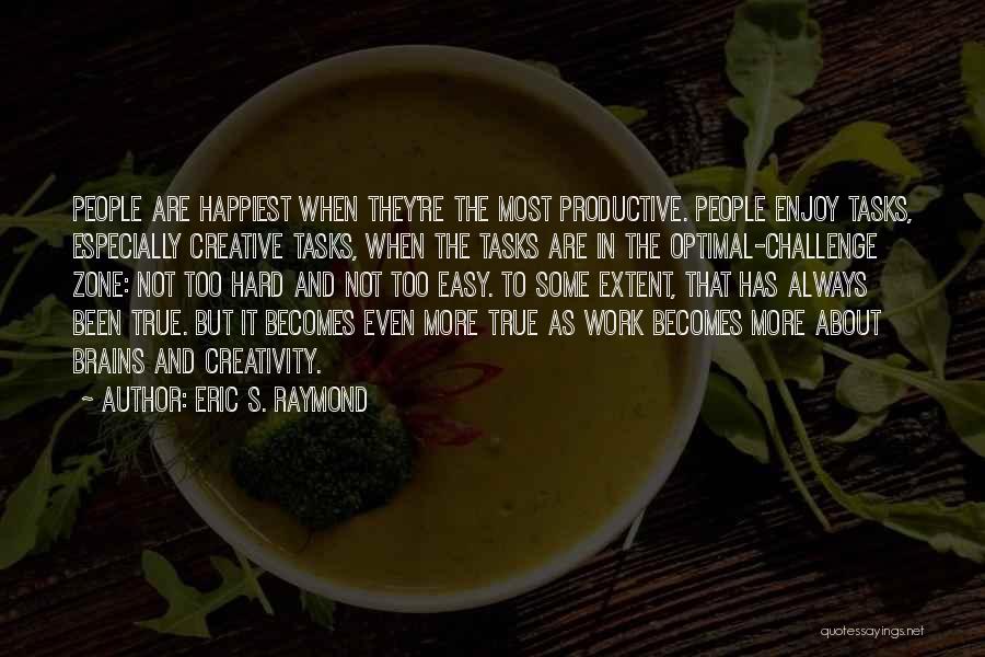 Eric S. Raymond Quotes: People Are Happiest When They're The Most Productive. People Enjoy Tasks, Especially Creative Tasks, When The Tasks Are In The