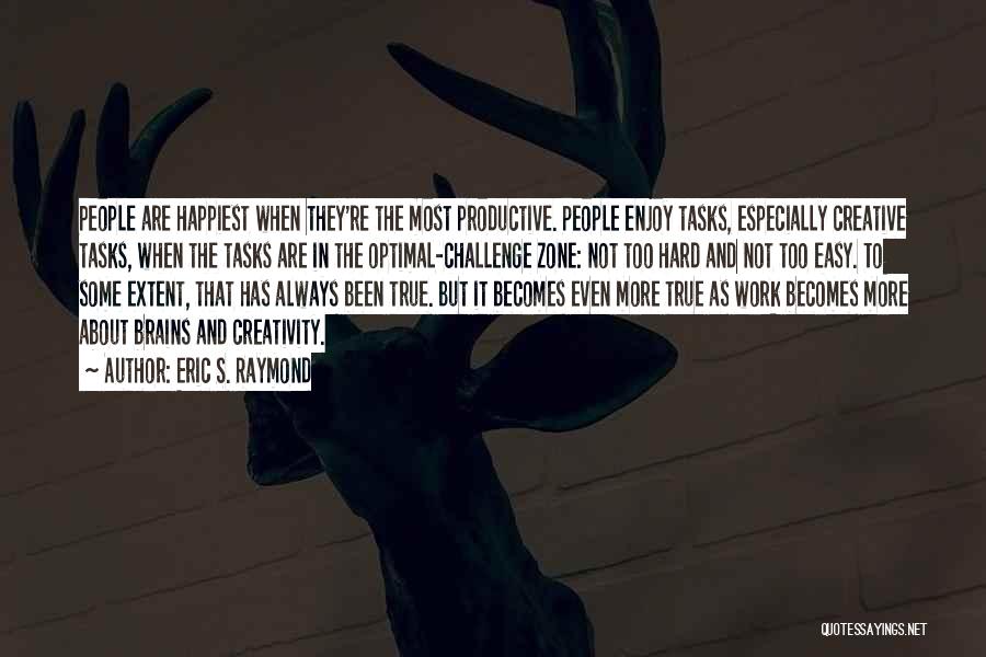 Eric S. Raymond Quotes: People Are Happiest When They're The Most Productive. People Enjoy Tasks, Especially Creative Tasks, When The Tasks Are In The