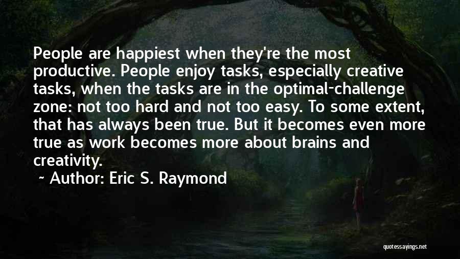 Eric S. Raymond Quotes: People Are Happiest When They're The Most Productive. People Enjoy Tasks, Especially Creative Tasks, When The Tasks Are In The