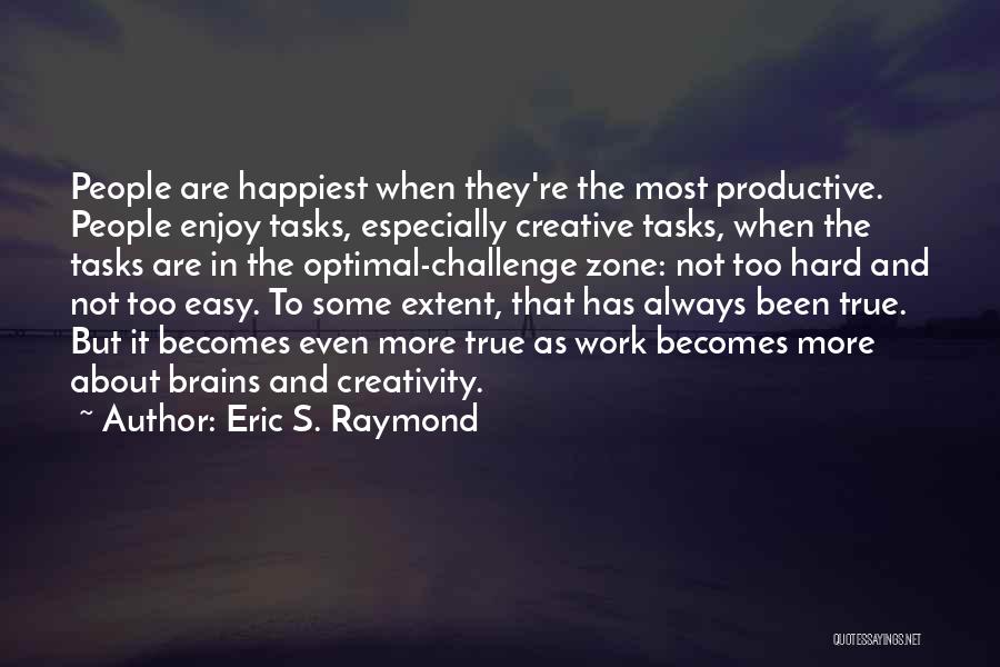 Eric S. Raymond Quotes: People Are Happiest When They're The Most Productive. People Enjoy Tasks, Especially Creative Tasks, When The Tasks Are In The