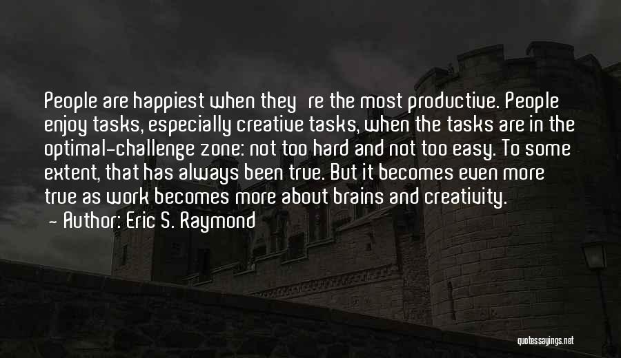 Eric S. Raymond Quotes: People Are Happiest When They're The Most Productive. People Enjoy Tasks, Especially Creative Tasks, When The Tasks Are In The
