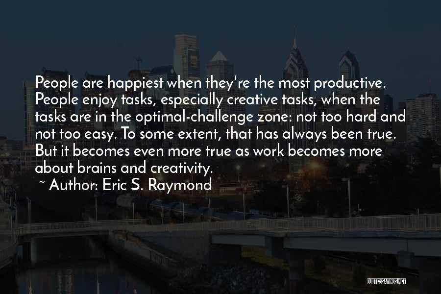 Eric S. Raymond Quotes: People Are Happiest When They're The Most Productive. People Enjoy Tasks, Especially Creative Tasks, When The Tasks Are In The