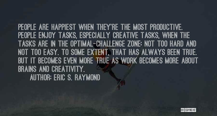 Eric S. Raymond Quotes: People Are Happiest When They're The Most Productive. People Enjoy Tasks, Especially Creative Tasks, When The Tasks Are In The