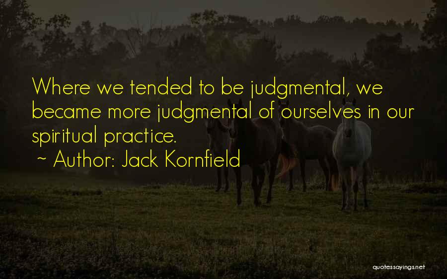 Jack Kornfield Quotes: Where We Tended To Be Judgmental, We Became More Judgmental Of Ourselves In Our Spiritual Practice.