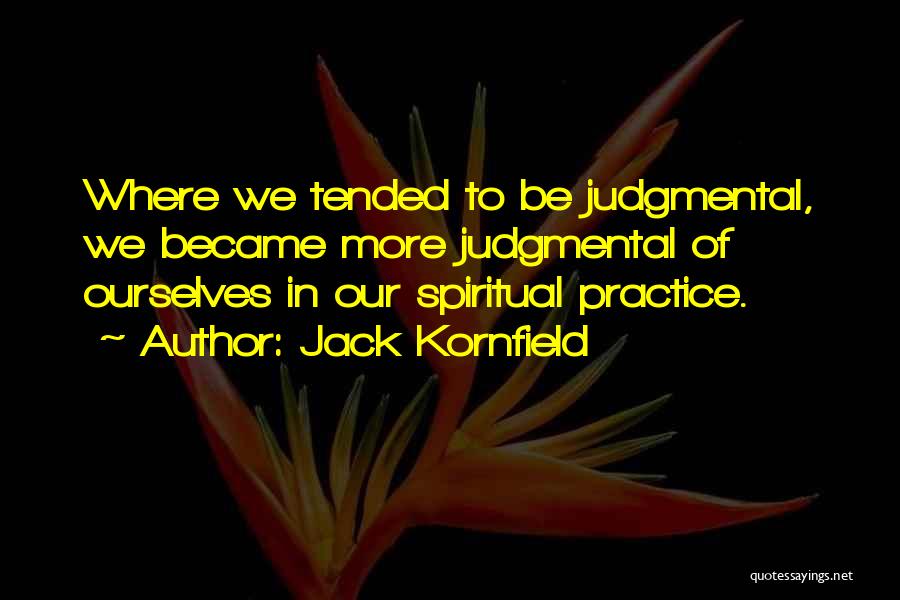 Jack Kornfield Quotes: Where We Tended To Be Judgmental, We Became More Judgmental Of Ourselves In Our Spiritual Practice.