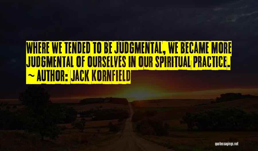 Jack Kornfield Quotes: Where We Tended To Be Judgmental, We Became More Judgmental Of Ourselves In Our Spiritual Practice.