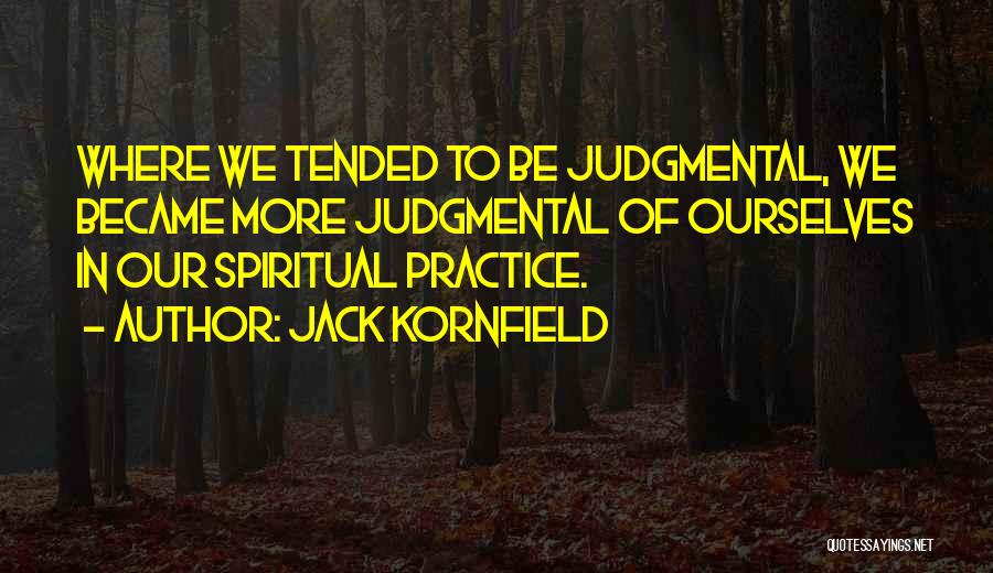 Jack Kornfield Quotes: Where We Tended To Be Judgmental, We Became More Judgmental Of Ourselves In Our Spiritual Practice.