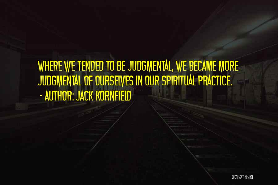 Jack Kornfield Quotes: Where We Tended To Be Judgmental, We Became More Judgmental Of Ourselves In Our Spiritual Practice.