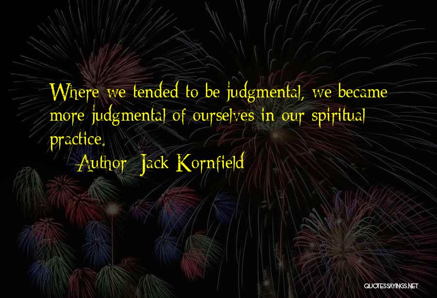 Jack Kornfield Quotes: Where We Tended To Be Judgmental, We Became More Judgmental Of Ourselves In Our Spiritual Practice.