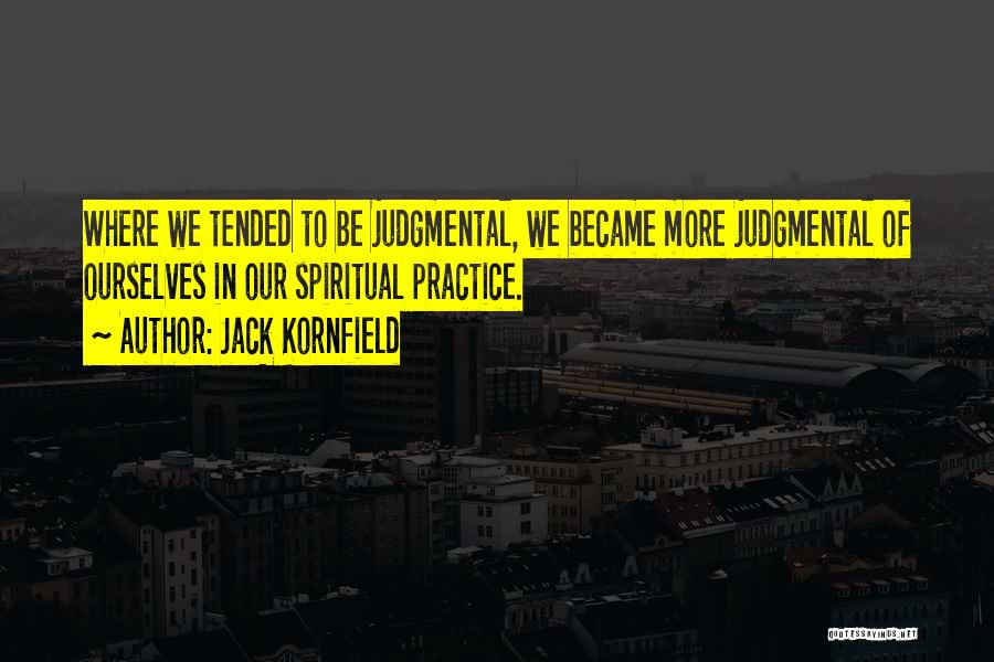 Jack Kornfield Quotes: Where We Tended To Be Judgmental, We Became More Judgmental Of Ourselves In Our Spiritual Practice.