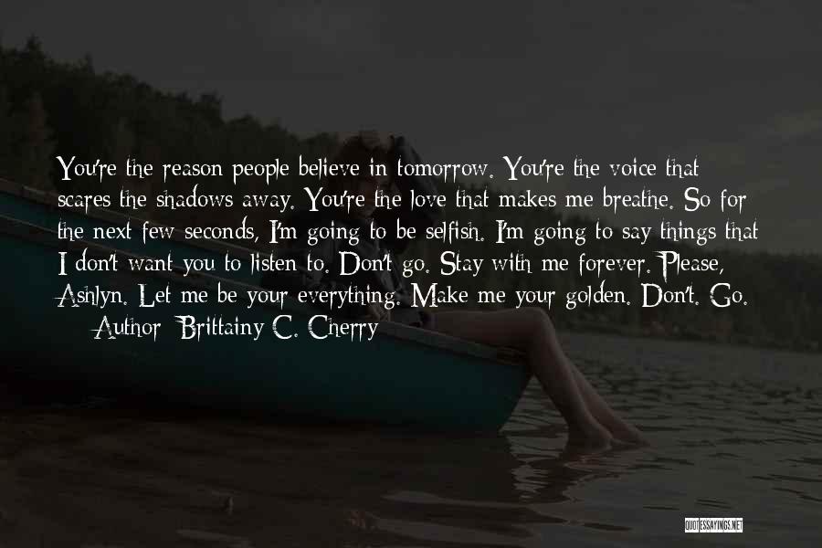 Brittainy C. Cherry Quotes: You're The Reason People Believe In Tomorrow. You're The Voice That Scares The Shadows Away. You're The Love That Makes