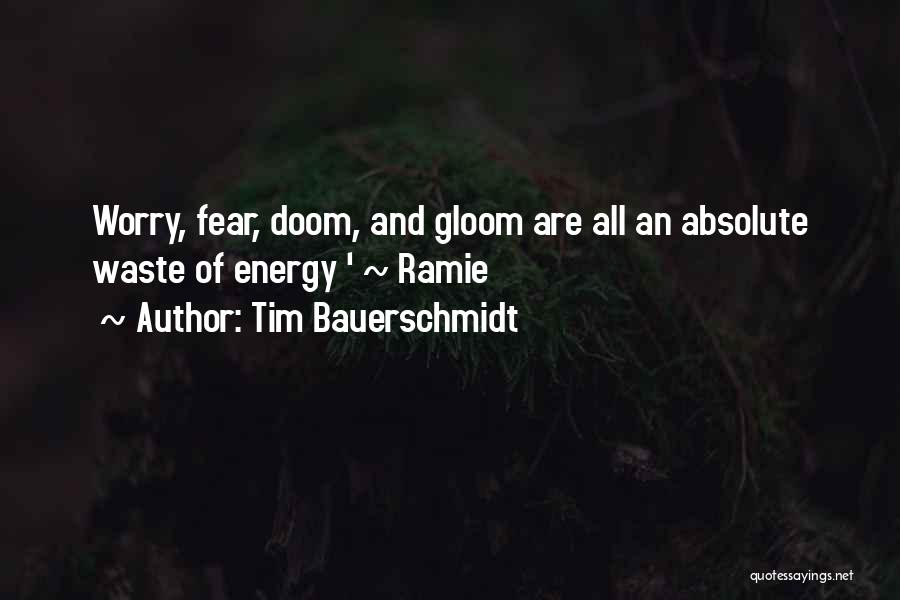 Tim Bauerschmidt Quotes: Worry, Fear, Doom, And Gloom Are All An Absolute Waste Of Energy ' ~ Ramie