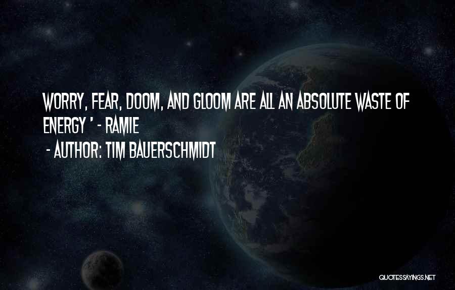 Tim Bauerschmidt Quotes: Worry, Fear, Doom, And Gloom Are All An Absolute Waste Of Energy ' ~ Ramie