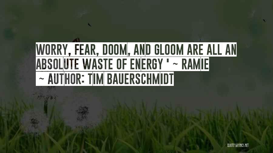 Tim Bauerschmidt Quotes: Worry, Fear, Doom, And Gloom Are All An Absolute Waste Of Energy ' ~ Ramie