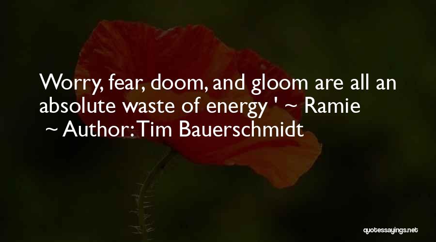 Tim Bauerschmidt Quotes: Worry, Fear, Doom, And Gloom Are All An Absolute Waste Of Energy ' ~ Ramie