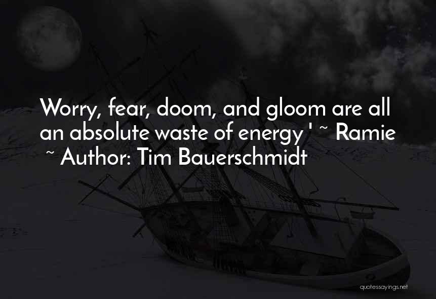 Tim Bauerschmidt Quotes: Worry, Fear, Doom, And Gloom Are All An Absolute Waste Of Energy ' ~ Ramie