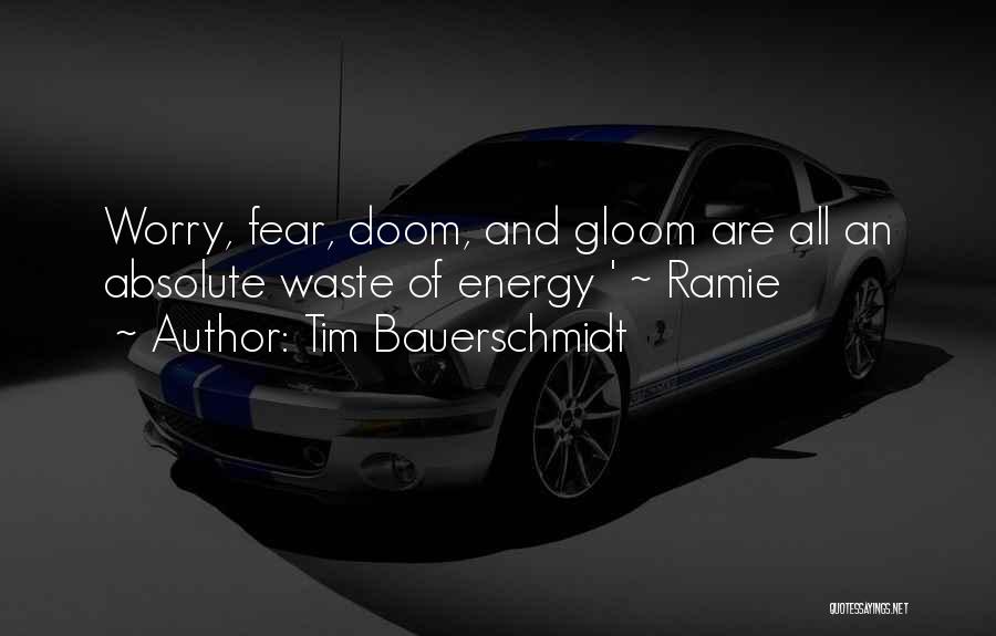 Tim Bauerschmidt Quotes: Worry, Fear, Doom, And Gloom Are All An Absolute Waste Of Energy ' ~ Ramie