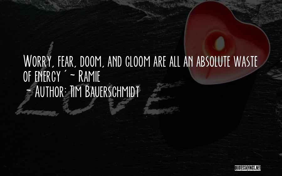 Tim Bauerschmidt Quotes: Worry, Fear, Doom, And Gloom Are All An Absolute Waste Of Energy ' ~ Ramie