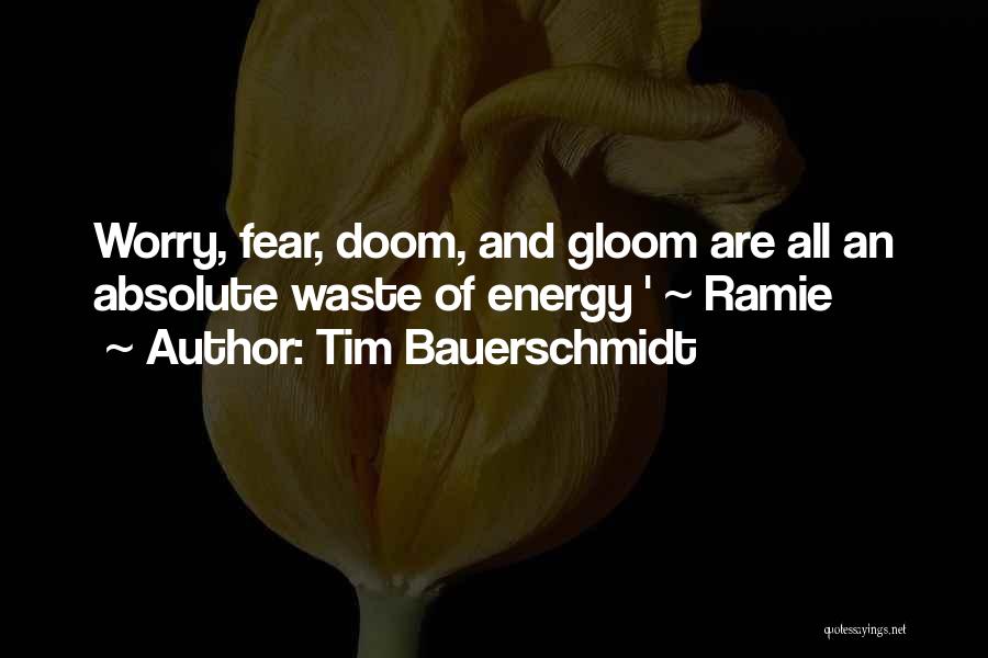 Tim Bauerschmidt Quotes: Worry, Fear, Doom, And Gloom Are All An Absolute Waste Of Energy ' ~ Ramie