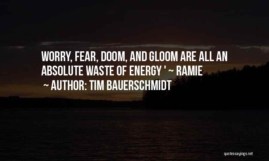 Tim Bauerschmidt Quotes: Worry, Fear, Doom, And Gloom Are All An Absolute Waste Of Energy ' ~ Ramie