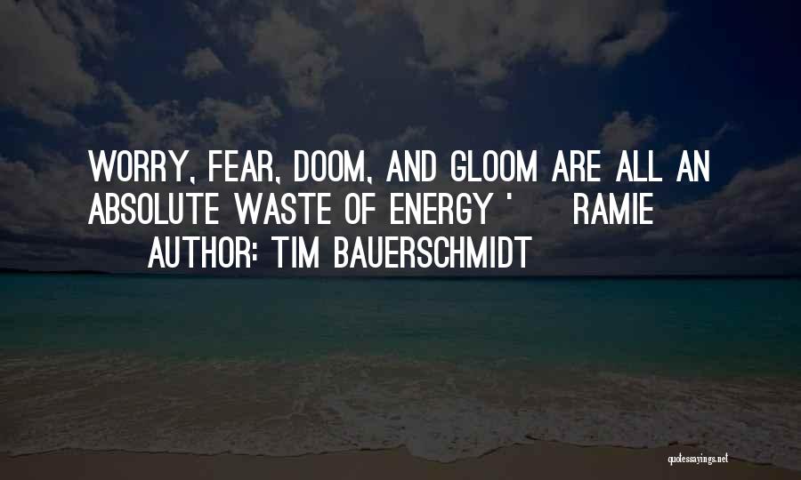 Tim Bauerschmidt Quotes: Worry, Fear, Doom, And Gloom Are All An Absolute Waste Of Energy ' ~ Ramie