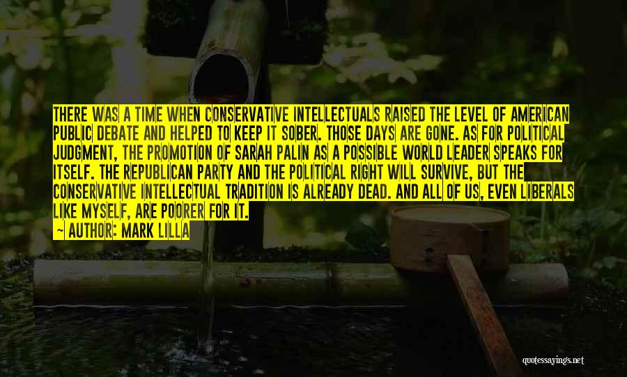 Mark Lilla Quotes: There Was A Time When Conservative Intellectuals Raised The Level Of American Public Debate And Helped To Keep It Sober.