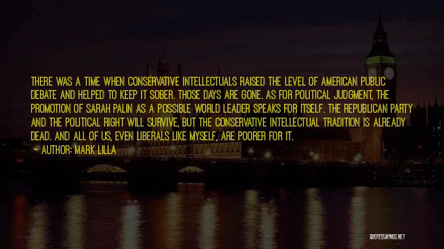 Mark Lilla Quotes: There Was A Time When Conservative Intellectuals Raised The Level Of American Public Debate And Helped To Keep It Sober.