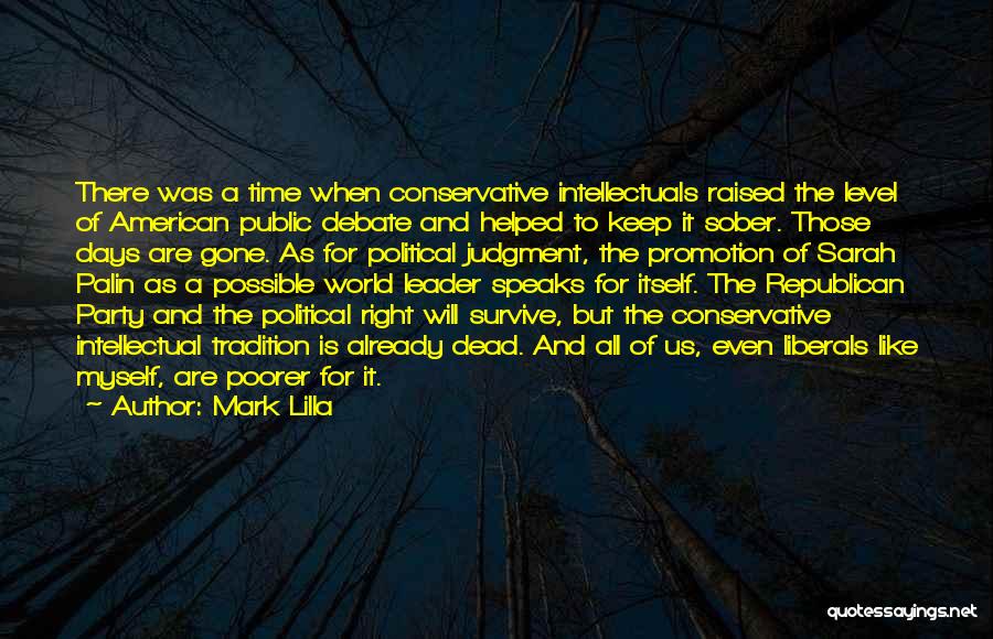 Mark Lilla Quotes: There Was A Time When Conservative Intellectuals Raised The Level Of American Public Debate And Helped To Keep It Sober.