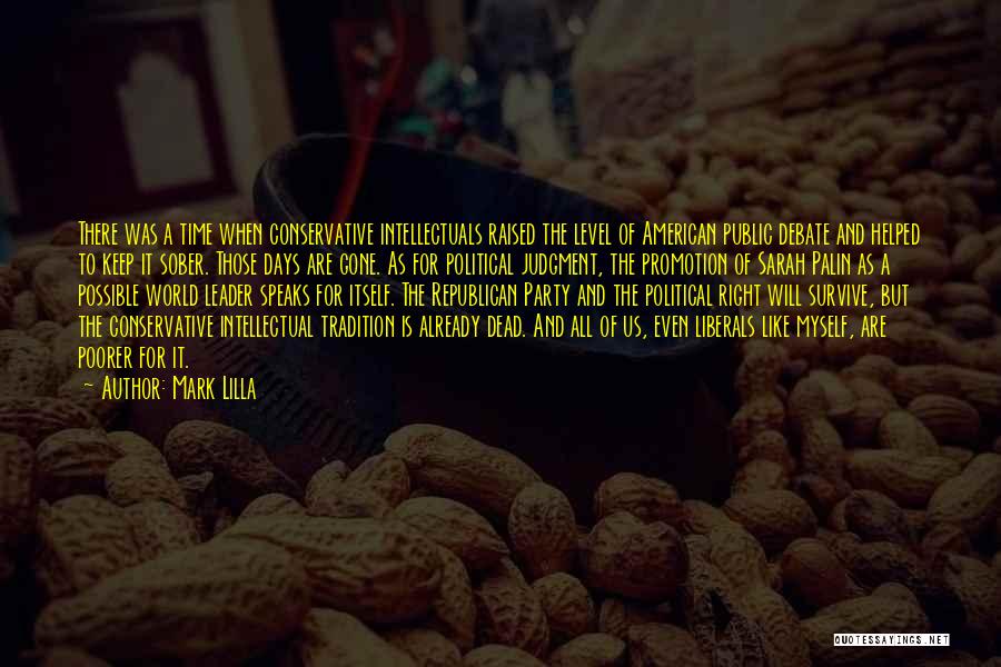 Mark Lilla Quotes: There Was A Time When Conservative Intellectuals Raised The Level Of American Public Debate And Helped To Keep It Sober.