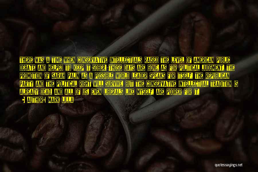 Mark Lilla Quotes: There Was A Time When Conservative Intellectuals Raised The Level Of American Public Debate And Helped To Keep It Sober.