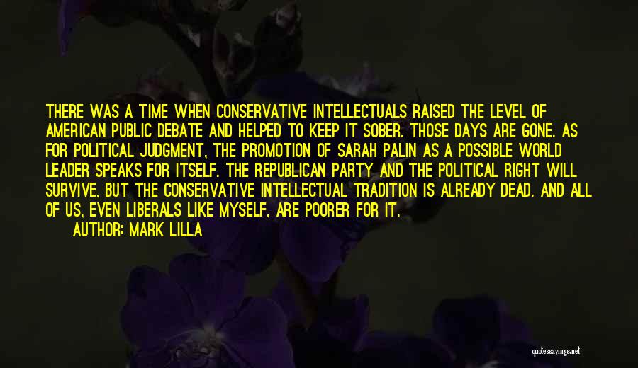 Mark Lilla Quotes: There Was A Time When Conservative Intellectuals Raised The Level Of American Public Debate And Helped To Keep It Sober.