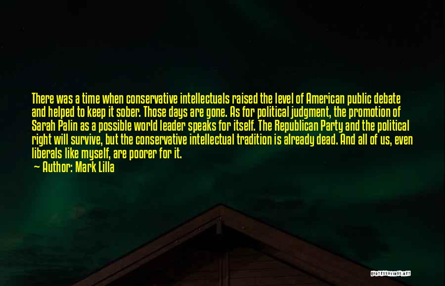 Mark Lilla Quotes: There Was A Time When Conservative Intellectuals Raised The Level Of American Public Debate And Helped To Keep It Sober.