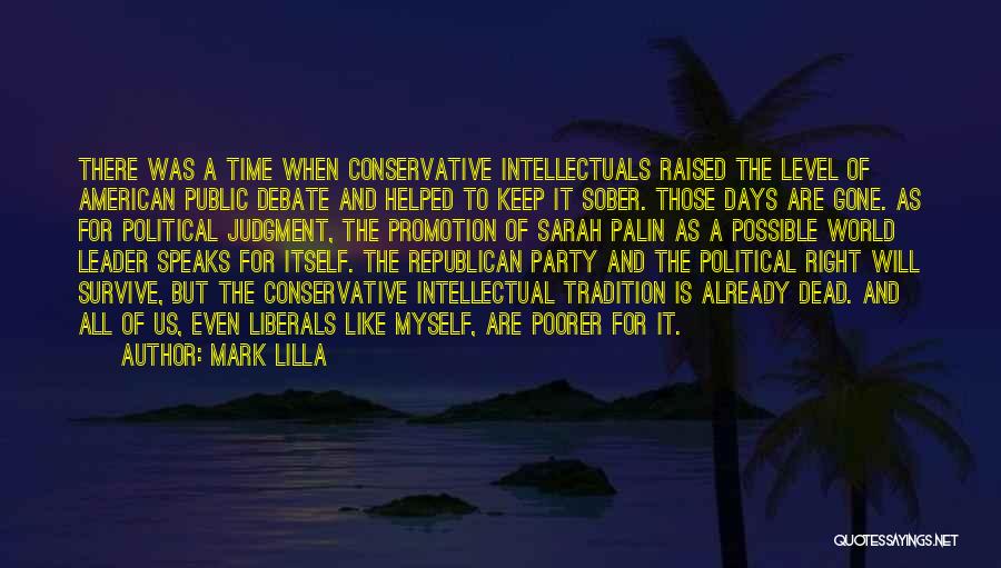 Mark Lilla Quotes: There Was A Time When Conservative Intellectuals Raised The Level Of American Public Debate And Helped To Keep It Sober.