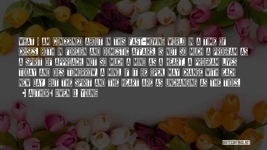 Owen D. Young Quotes: What I Am Concerned About In This Fast-moving World In A Time Of Crises, Both In Foreign And Domestic Affairs,
