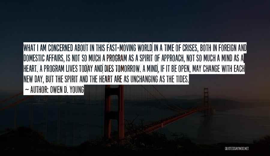 Owen D. Young Quotes: What I Am Concerned About In This Fast-moving World In A Time Of Crises, Both In Foreign And Domestic Affairs,