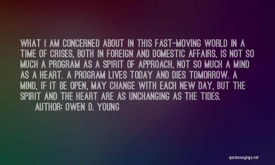 Owen D. Young Quotes: What I Am Concerned About In This Fast-moving World In A Time Of Crises, Both In Foreign And Domestic Affairs,