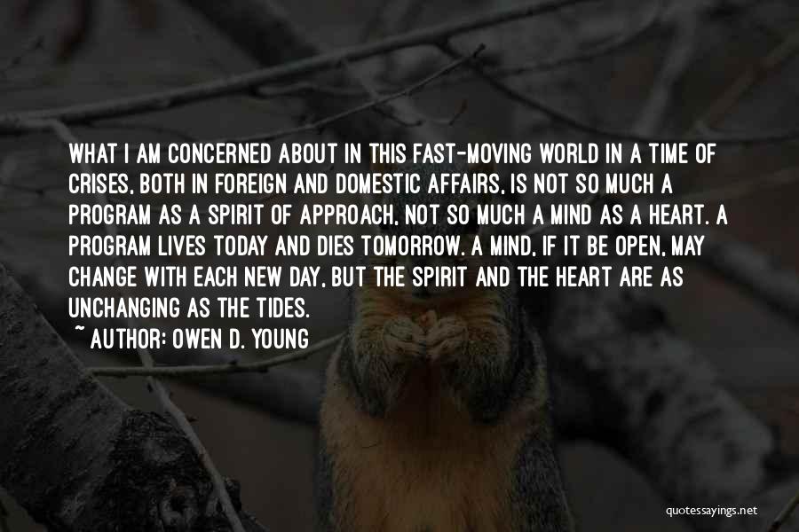 Owen D. Young Quotes: What I Am Concerned About In This Fast-moving World In A Time Of Crises, Both In Foreign And Domestic Affairs,