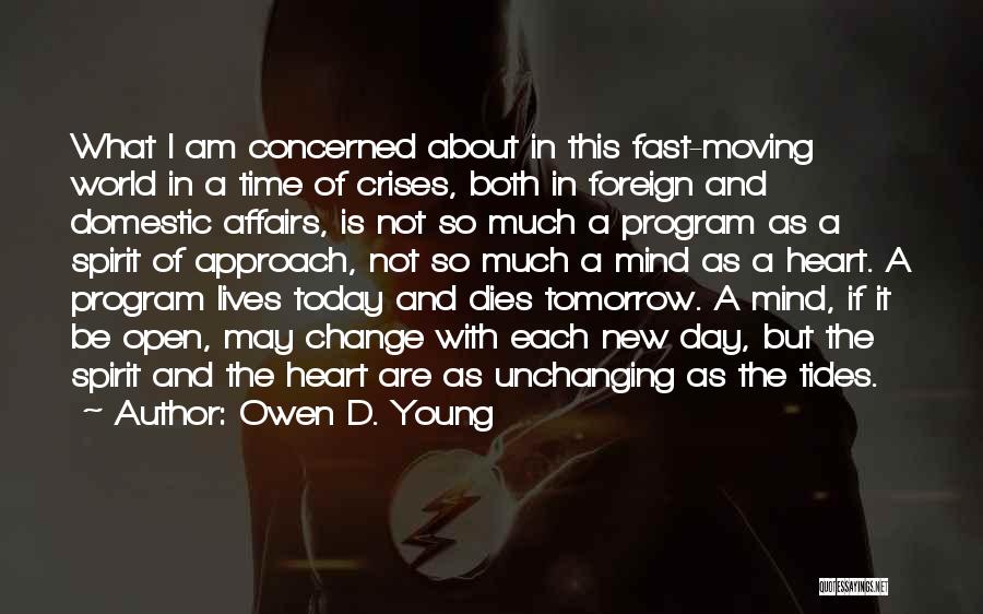 Owen D. Young Quotes: What I Am Concerned About In This Fast-moving World In A Time Of Crises, Both In Foreign And Domestic Affairs,