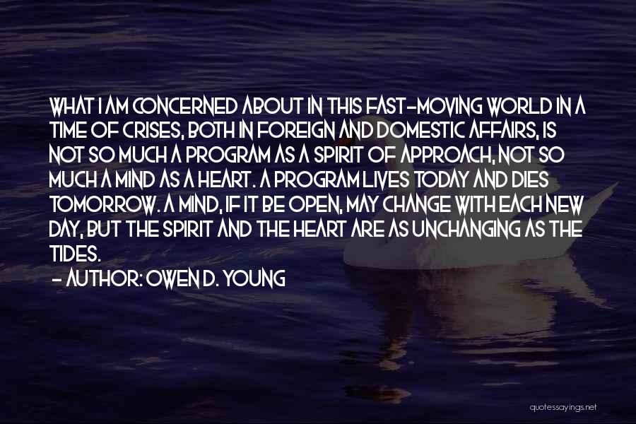 Owen D. Young Quotes: What I Am Concerned About In This Fast-moving World In A Time Of Crises, Both In Foreign And Domestic Affairs,