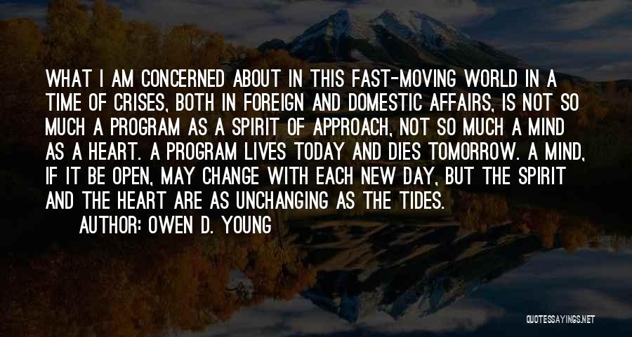 Owen D. Young Quotes: What I Am Concerned About In This Fast-moving World In A Time Of Crises, Both In Foreign And Domestic Affairs,