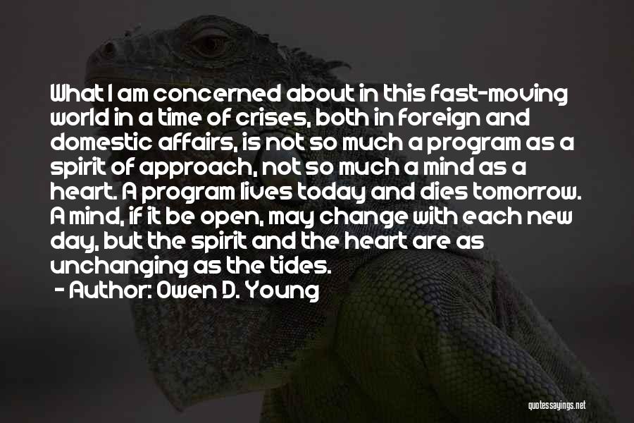 Owen D. Young Quotes: What I Am Concerned About In This Fast-moving World In A Time Of Crises, Both In Foreign And Domestic Affairs,