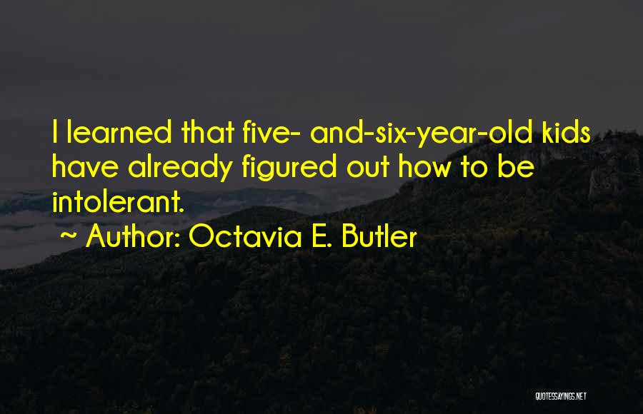 Octavia E. Butler Quotes: I Learned That Five- And-six-year-old Kids Have Already Figured Out How To Be Intolerant.