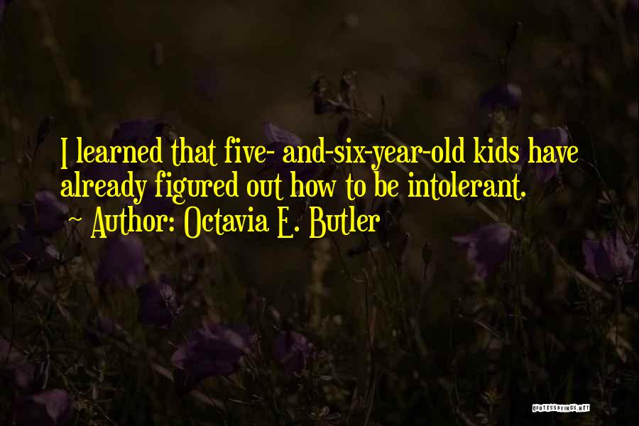 Octavia E. Butler Quotes: I Learned That Five- And-six-year-old Kids Have Already Figured Out How To Be Intolerant.