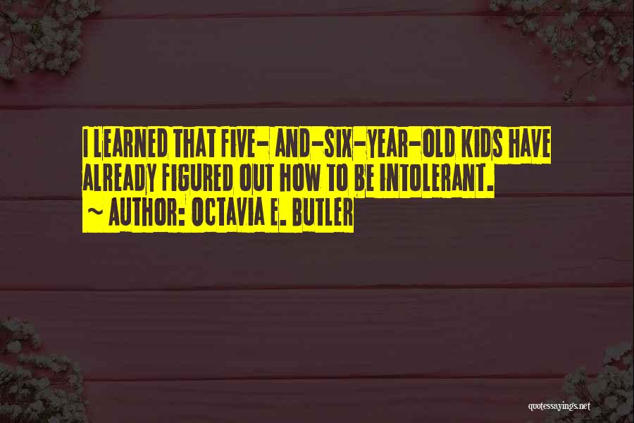 Octavia E. Butler Quotes: I Learned That Five- And-six-year-old Kids Have Already Figured Out How To Be Intolerant.