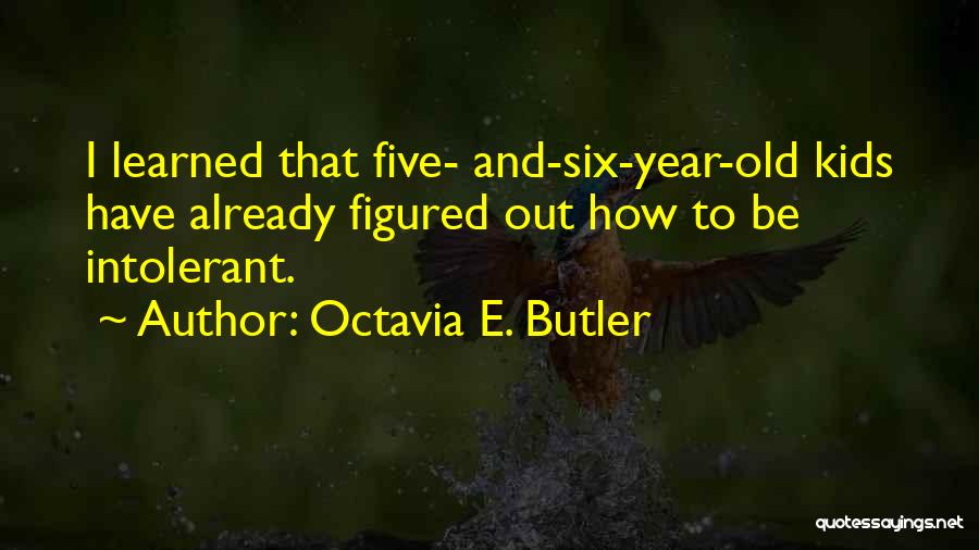 Octavia E. Butler Quotes: I Learned That Five- And-six-year-old Kids Have Already Figured Out How To Be Intolerant.