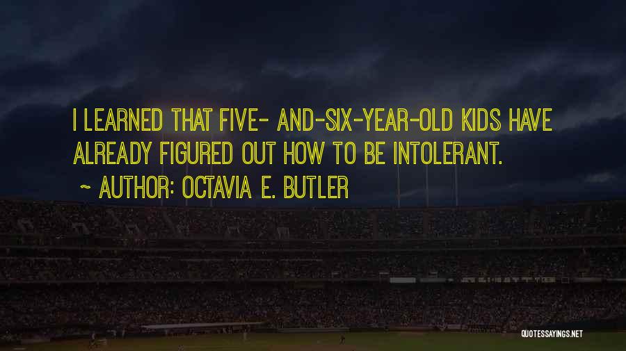 Octavia E. Butler Quotes: I Learned That Five- And-six-year-old Kids Have Already Figured Out How To Be Intolerant.