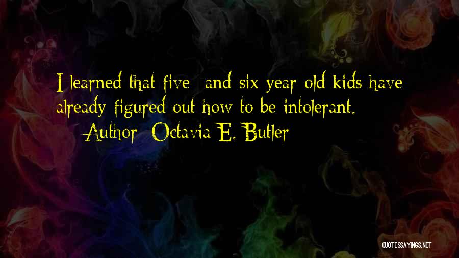 Octavia E. Butler Quotes: I Learned That Five- And-six-year-old Kids Have Already Figured Out How To Be Intolerant.