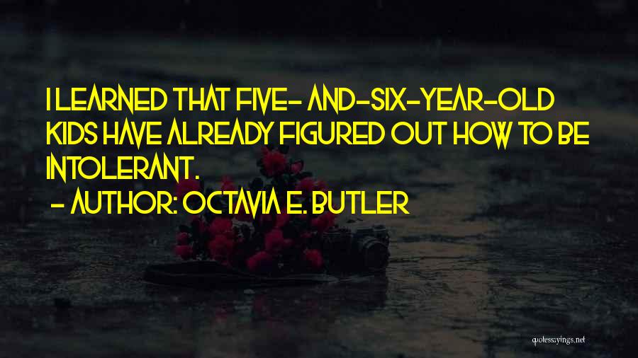 Octavia E. Butler Quotes: I Learned That Five- And-six-year-old Kids Have Already Figured Out How To Be Intolerant.
