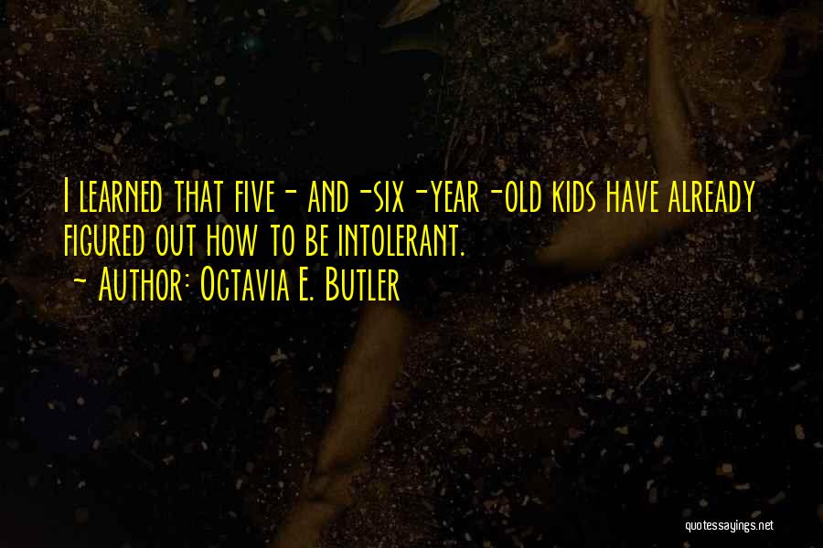 Octavia E. Butler Quotes: I Learned That Five- And-six-year-old Kids Have Already Figured Out How To Be Intolerant.
